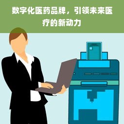 数字化医药品牌，引领未来医疗的新动力