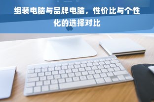 组装电脑与品牌电脑，性价比与个性化的选择对比