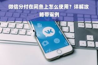 微信分付在闲鱼上怎么使用？详解攻略带案例