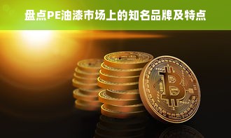 盘点PE油漆市场上的知名品牌及特点
