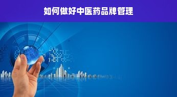 如何做好中医药品牌管理