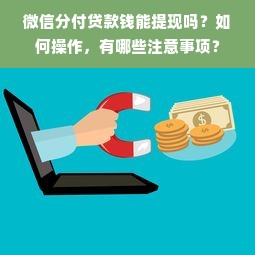 微信分付贷款钱能提现吗？如何操作，有哪些注意事项？