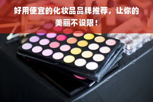 好用便宜的化妆品品牌推荐，让你的美丽不设限！