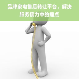 品牌家电售后转让平台，解决服务接力中的痛点
