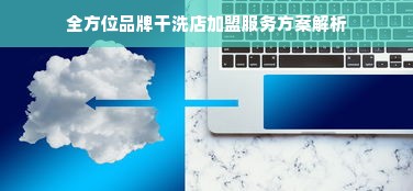 全方位品牌干洗店加盟服务方案解析