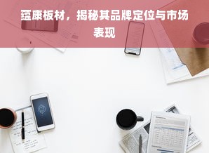 蕴康板材，揭秘其品牌定位与市场表现