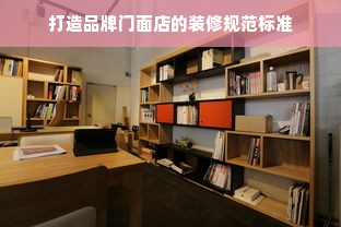 打造品牌门面店的装修规范标准