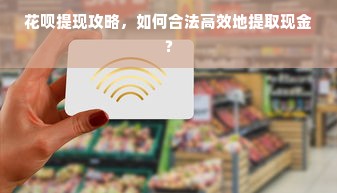花呗提现攻略，如何合法高效地提取现金？