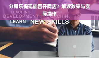 分期乐提现能否开网店？解读政策与实际操作
