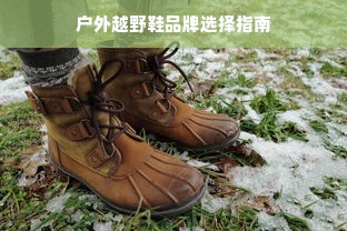 户外越野鞋品牌选择指南