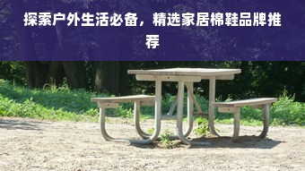 探索户外生活必备，精选家居棉鞋品牌推荐