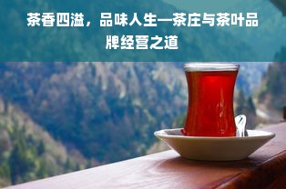 茶香四溢，品味人生—茶庄与茶叶品牌经营之道