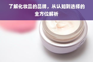 了解化妆品的品牌，从认知到选择的全方位解析