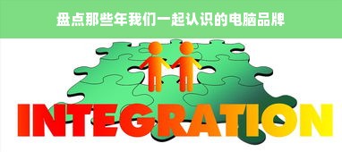 盘点那些年我们一起认识的电脑品牌