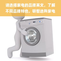 请选择家电的品牌英文，了解不同品牌特色，明智选购家电