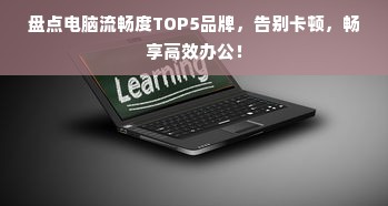 盘点电脑流畅度TOP5品牌，告别卡顿，畅享高效办公！