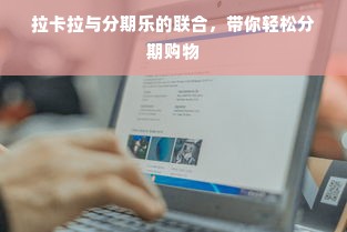 拉卡拉与分期乐的联合，带你轻松分期购物
