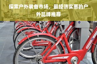 探索户外装备市场，最经济实惠的户外品牌推荐