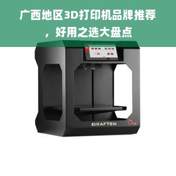 广西地区3D打印机品牌推荐，好用之选大盘点