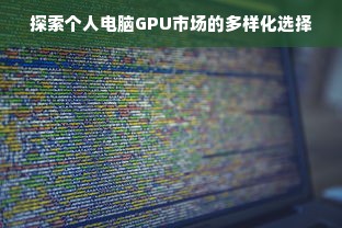 探索个人电脑GPU市场的多样化选择