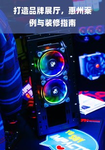 打造品牌展厅，惠州案例与装修指南