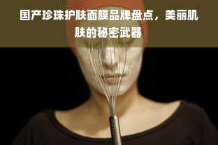 国产珍珠护肤面膜品牌盘点，美丽肌肤的秘密武器