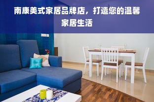 南康美式家居品牌店，打造您的温馨家居生活