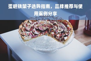蛋糕铁架子选购指南，品牌推荐与使用案例分享