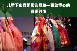 儿童下山舞蹈服饰品牌—萌动童心的舞蹈时尚