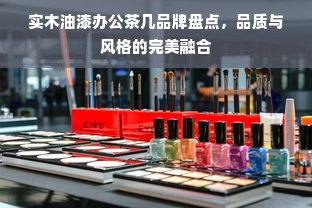 实木油漆办公茶几品牌盘点，品质与风格的完美融合