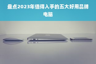 盘点2023年值得入手的五大好用品牌电脑