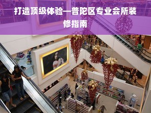 打造顶级体验—普陀区专业会所装修指南