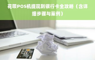 花呗POS机提现到银行卡全攻略（含详细步骤与案例）