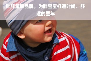 胖胖童装品牌，为胖宝宝打造时尚、舒适的童年