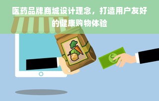 医药品牌商城设计理念，打造用户友好的健康购物体验