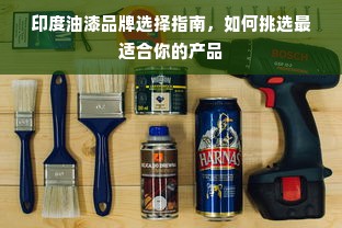 印度油漆品牌选择指南，如何挑选最适合你的产品