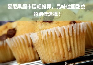慕尼黑超市蛋糕推荐，品味德国甜点的绝佳选择！