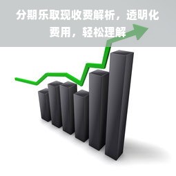 分期乐取现收费解析，透明化费用，轻松理解