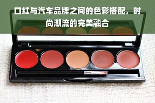 口红与汽车品牌之间的色彩搭配，时尚潮流的完美融合