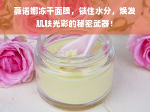薇诺娜冻干面膜，锁住水分，焕发肌肤光彩的秘密武器！