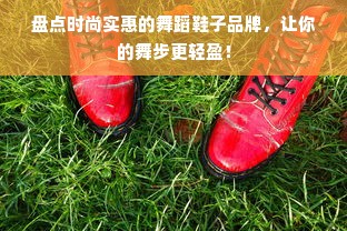 盘点时尚实惠的舞蹈鞋子品牌，让你的舞步更轻盈！