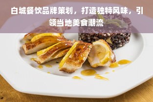 白城餐饮品牌策划，打造独特风味，引领当地美食潮流