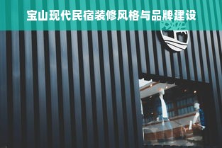 宝山现代民宿装修风格与品牌建设
