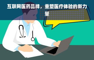 互联网医药品牌，重塑医疗体验的新力量