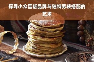 探寻小众蛋糕品牌与独特男装搭配的艺术