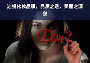 迪缇化妆品牌，品质之选，美丽之源泉