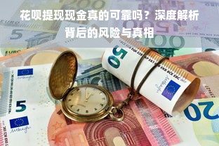 花呗提现现金真的可靠吗？深度解析背后的风险与真相