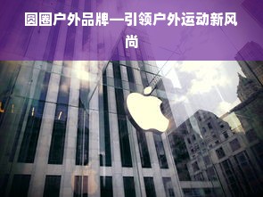 圆圈户外品牌—引领户外运动新风尚