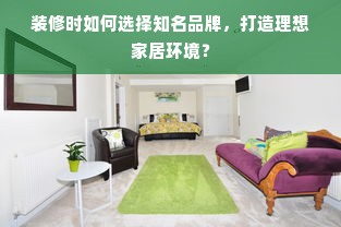 装修时如何选择知名品牌，打造理想家居环境？