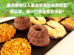 盘点那些让人垂涎欲滴的全荔枝蛋糕品牌，每一口都是夏日清新！